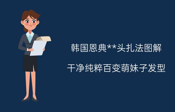 韩国恩典**头扎法图解 干净纯粹百变萌妹子发型